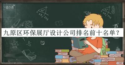 九原區環(huán)保展廳設計公司排名前十名單