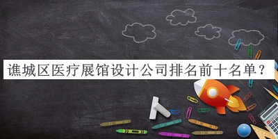 譙城區醫療展館設計公司排名前十名單