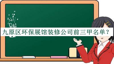九原區環(huán)保展館裝修公司前三甲名單