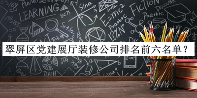 翠屏區黨建展廳裝修公司排名前六名單