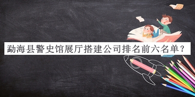 勐?？h警史館展廳搭建公司排名前六名單
