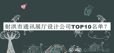 射洪市通訊展廳設(shè)計(jì)公司TOP10名單