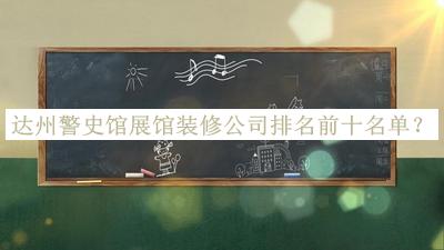 達(dá)州警史館展館裝修公司排名前十名單