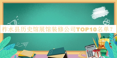 柞水縣歷史館展館裝修公司TOP10名單