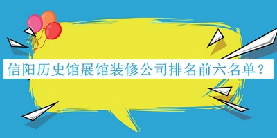 信陽(yáng)歷史館展館裝修公司排名前六名單