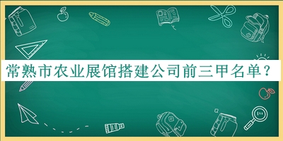 常熟市農業(yè)展館搭建公司前三甲名單